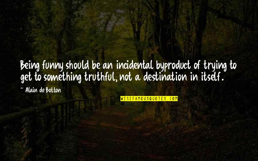 Funny Truthful Quotes By Alain De Botton: Being funny should be an incidental byproduct of