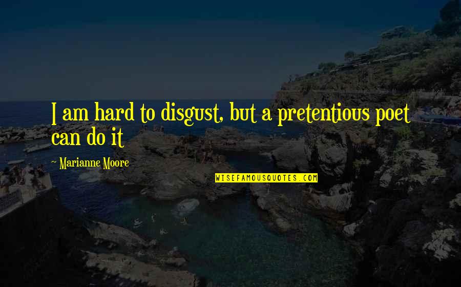 Funny Try Hard Quotes By Marianne Moore: I am hard to disgust, but a pretentious