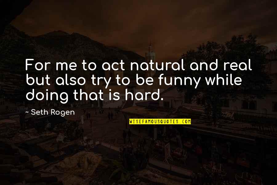 Funny Try Hard Quotes By Seth Rogen: For me to act natural and real but