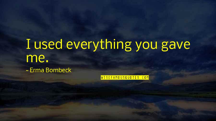 Funny Tuesday Mornings Quotes By Erma Bombeck: I used everything you gave me. Funny Tuesday Mornings Quotes By Erma Bombeck: I used everything you gave me.