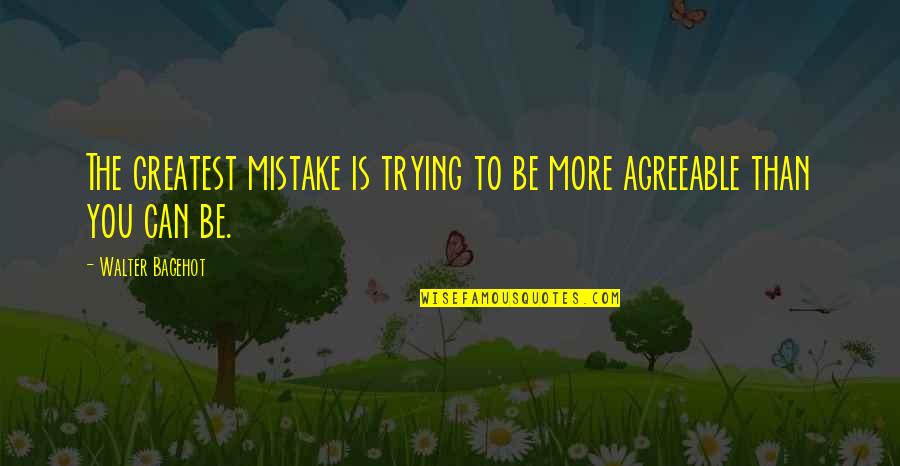 Funny Tuesday Mornings Quotes By Walter Bagehot: The greatest mistake is trying to be more