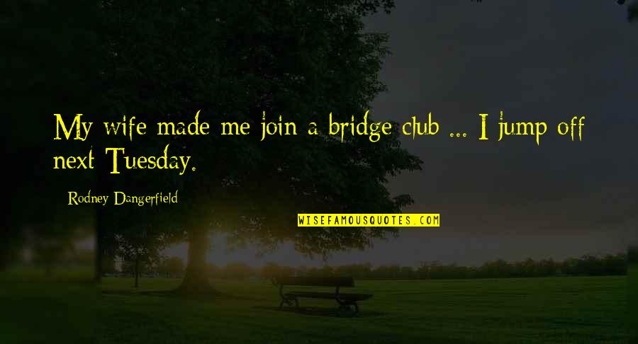 Funny Tuesday Quotes By Rodney Dangerfield: My wife made me join a bridge club