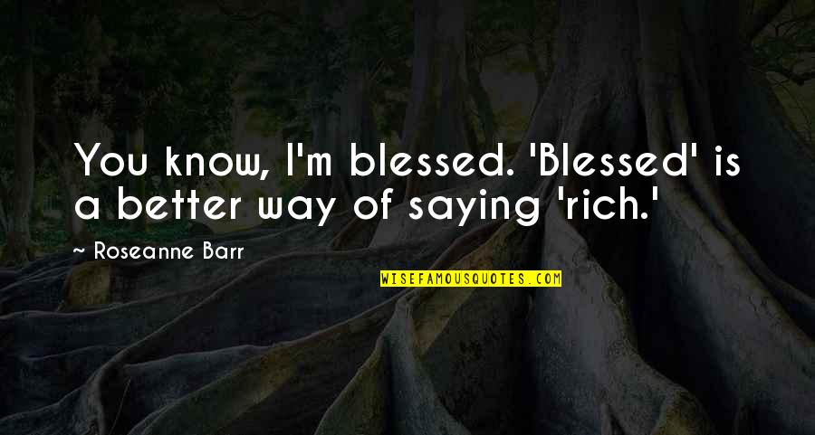 Funny Turbo Quotes By Roseanne Barr: You know, I'm blessed. 'Blessed' is a better