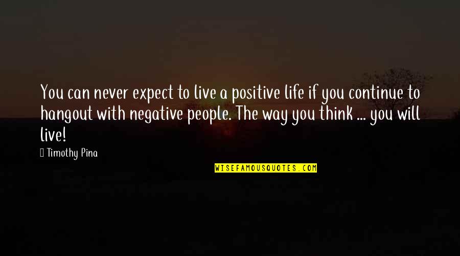 Funny Turf Quotes By Timothy Pina: You can never expect to live a positive Funny Turf Quotes By Timothy Pina: You can never expect to live a positive