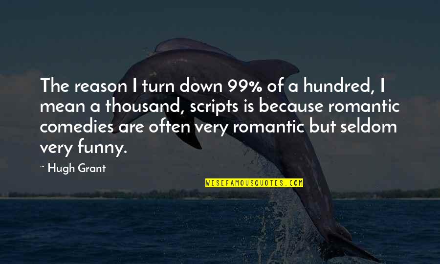 Funny Turn Down Quotes By Hugh Grant: The reason I turn down 99% of a Funny Turn Down Quotes By Hugh Grant: The reason I turn down 99% of a