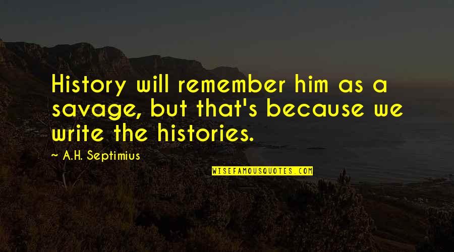 Funny Turning 13 Quotes By A.H. Septimius: History will remember him as a savage, but