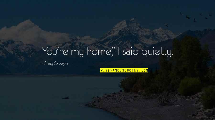 Funny Tutor Quotes By Shay Savage: You're my home," I said quietly.
