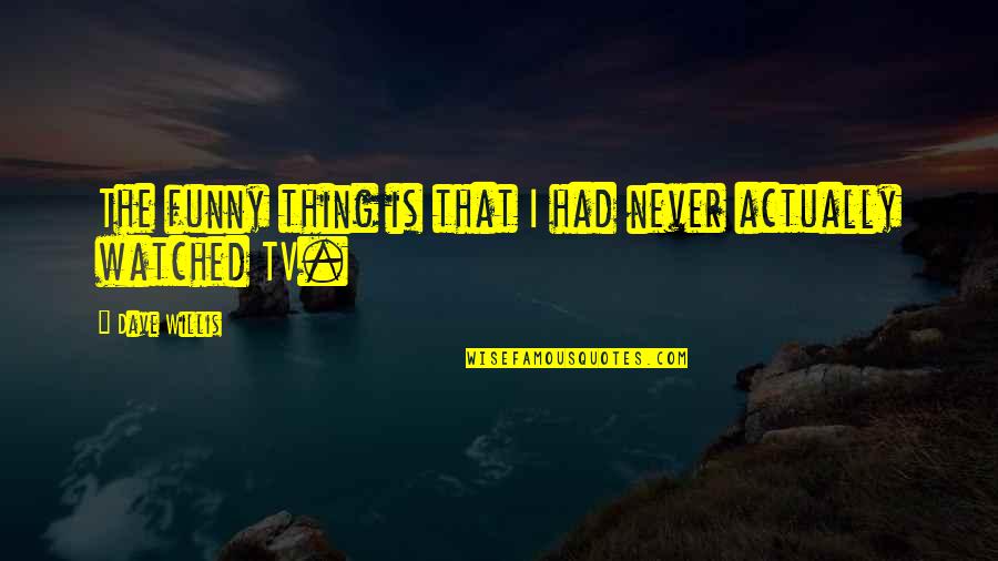 Funny Tv Quotes By Dave Willis: The funny thing is that I had never