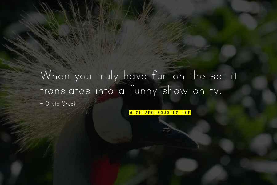 Funny Tv Quotes By Olivia Stuck: When you truly have fun on the set