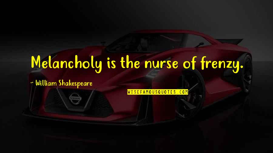 Funny Tweeting Quotes By William Shakespeare: Melancholy is the nurse of frenzy.