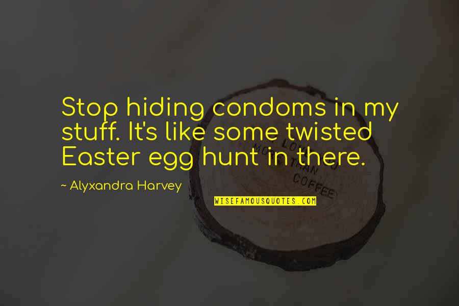 Funny Twisted Quotes By Alyxandra Harvey: Stop hiding condoms in my stuff. It's like