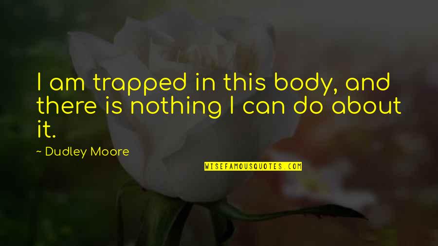 Funny Tylenol Quotes By Dudley Moore: I am trapped in this body, and there