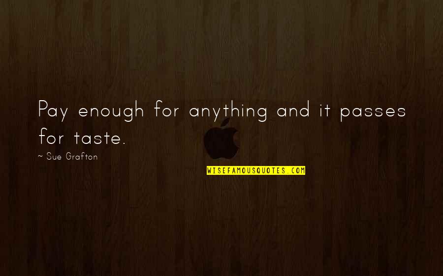 Funny Tyrone Biggums Quotes By Sue Grafton: Pay enough for anything and it passes for Funny Tyrone Biggums Quotes By Sue Grafton: Pay enough for anything and it passes for