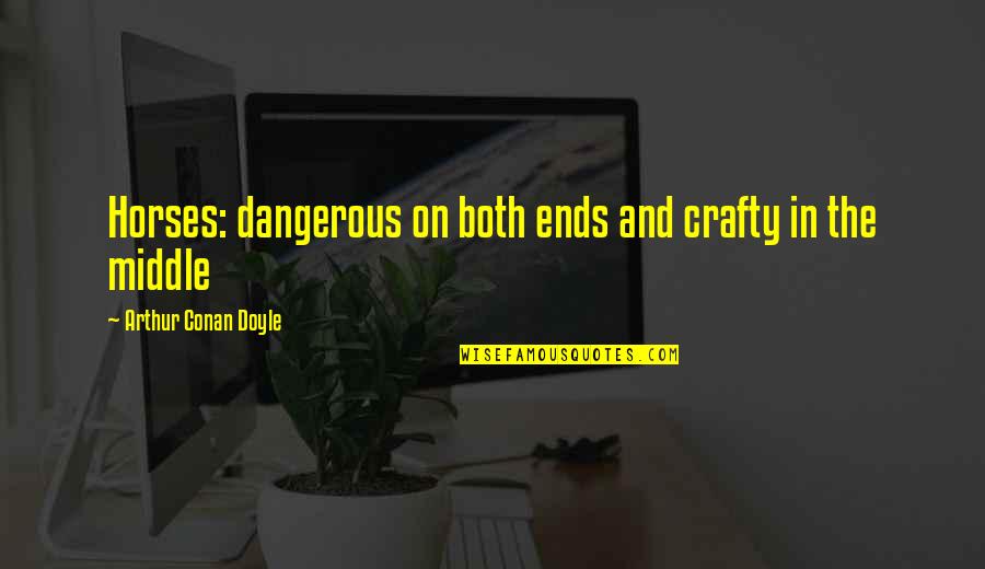 Funny Uberhaxornova Quotes By Arthur Conan Doyle: Horses: dangerous on both ends and crafty in Funny Uberhaxornova Quotes By Arthur Conan Doyle: Horses: dangerous on both ends and crafty in