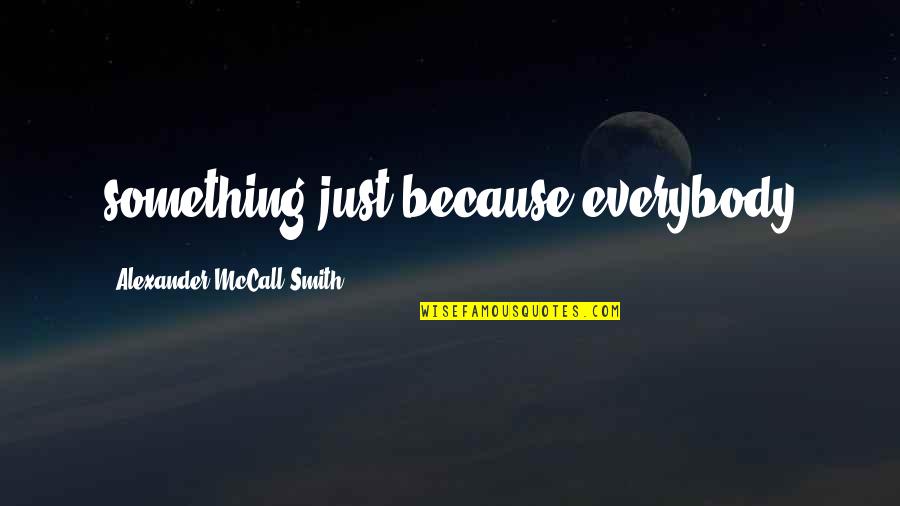 Funny Ulcer Quotes By Alexander McCall Smith: something just because everybody Funny Ulcer Quotes By Alexander McCall Smith: something just because everybody