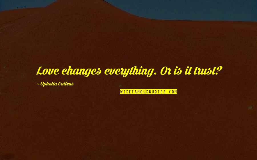 Funny Unavailable Quotes By Ophelia Callens: Love changes everything. Or is it trust?