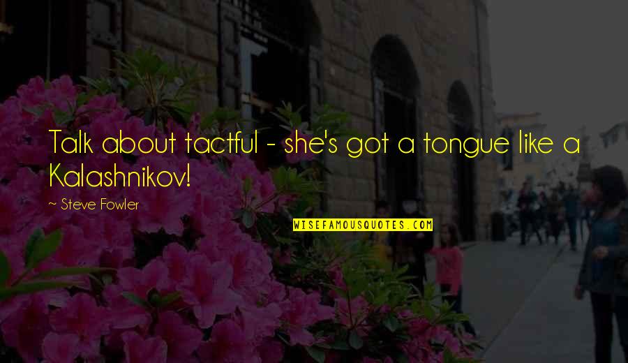 Funny Unavailable Quotes By Steve Fowler: Talk about tactful - she's got a tongue