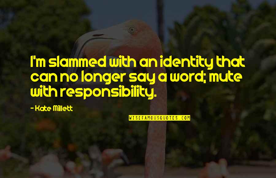 Funny Underused Quotes By Kate Millett: I'm slammed with an identity that can no Funny Underused Quotes By Kate Millett: I'm slammed with an identity that can no