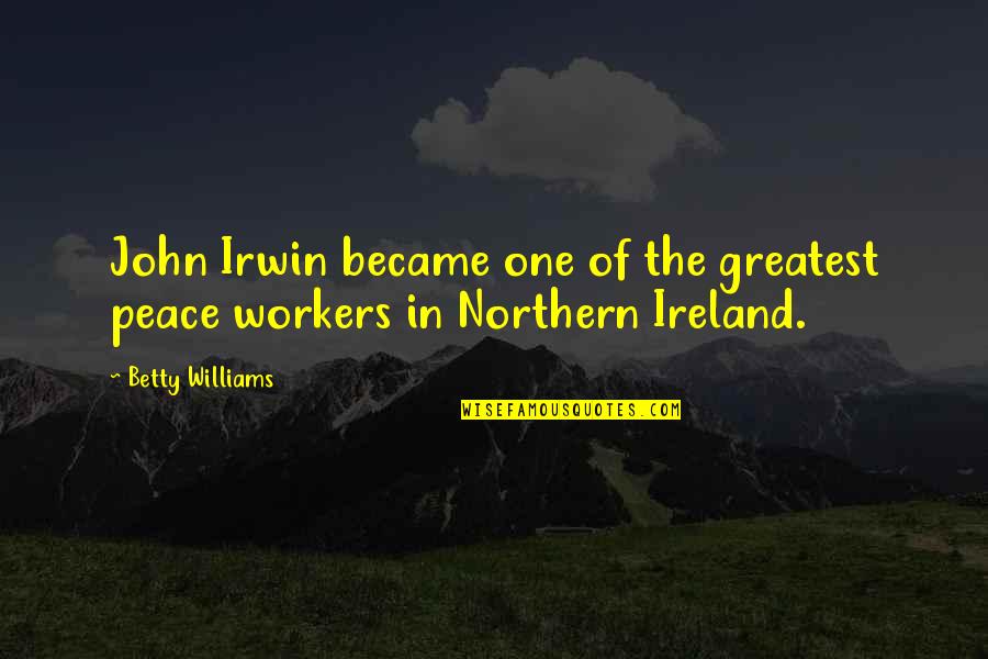 Funny Unethical Quotes By Betty Williams: John Irwin became one of the greatest peace
