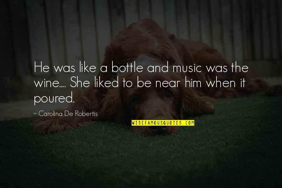 Funny Ungratefulness Quotes By Carolina De Robertis: He was like a bottle and music was