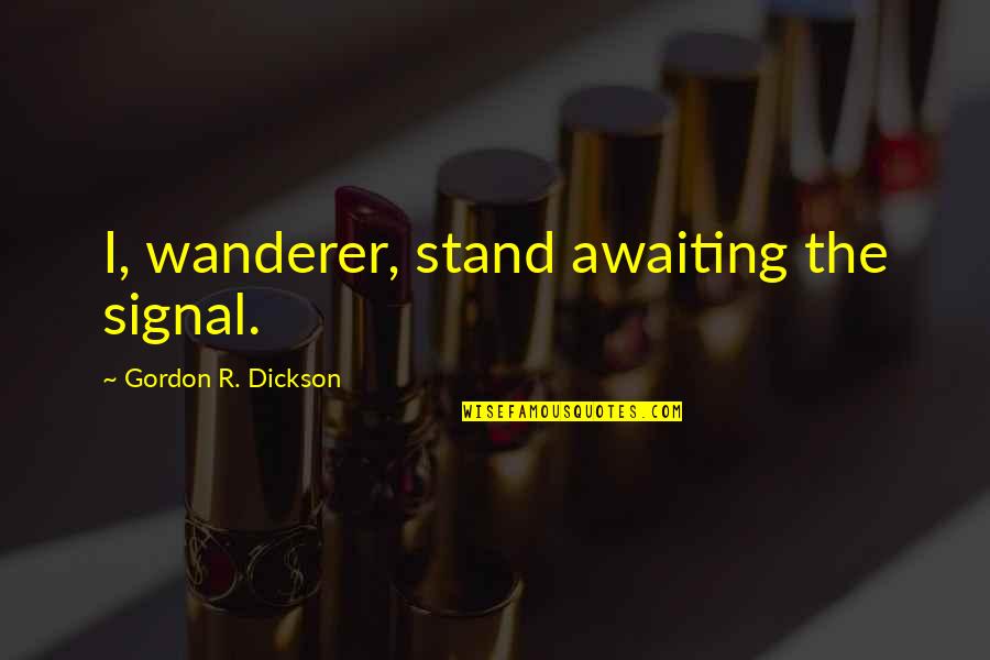 Funny Unlikely Quotes By Gordon R. Dickson: I, wanderer, stand awaiting the signal.