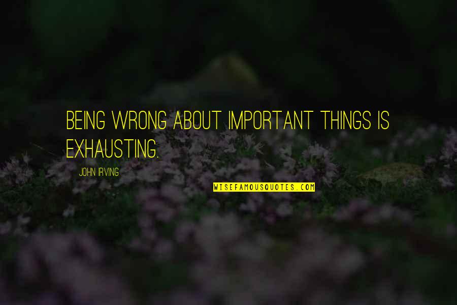 Funny Unlikely Quotes By John Irving: Being wrong about important things is exhausting.