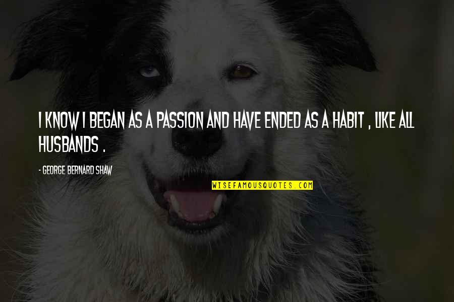Funny Unwelcome Quotes By George Bernard Shaw: I know I began as a passion and