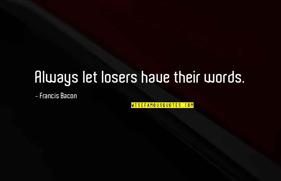 Funny Uploads Quotes By Francis Bacon: Always let losers have their words.