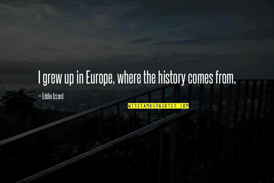 Funny Us History Quotes By Eddie Izzard: I grew up in Europe, where the history