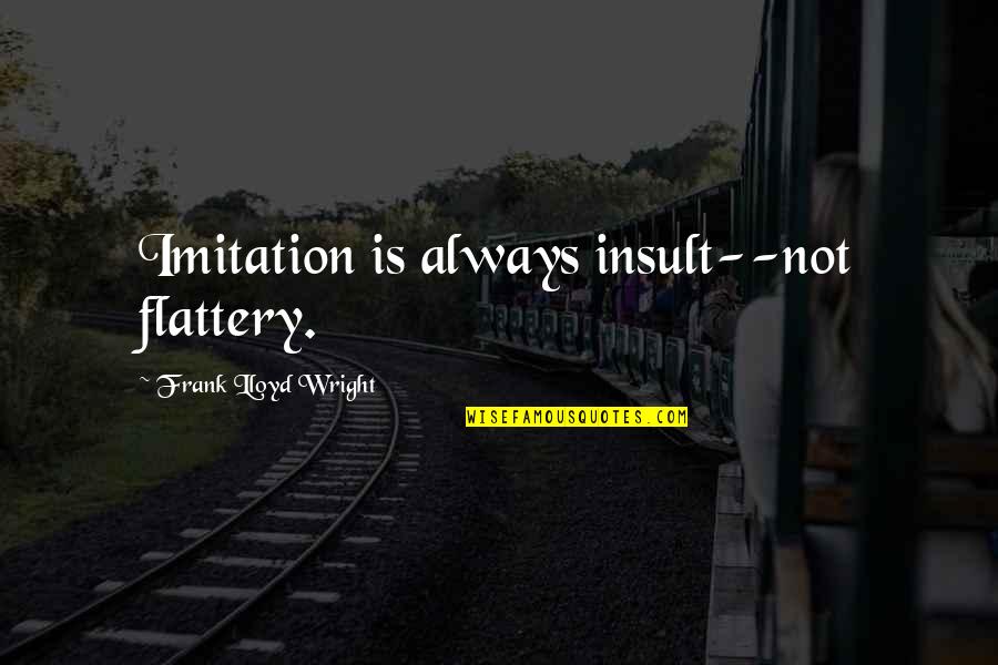 Funny Us History Quotes By Frank Lloyd Wright: Imitation is always insult--not flattery.