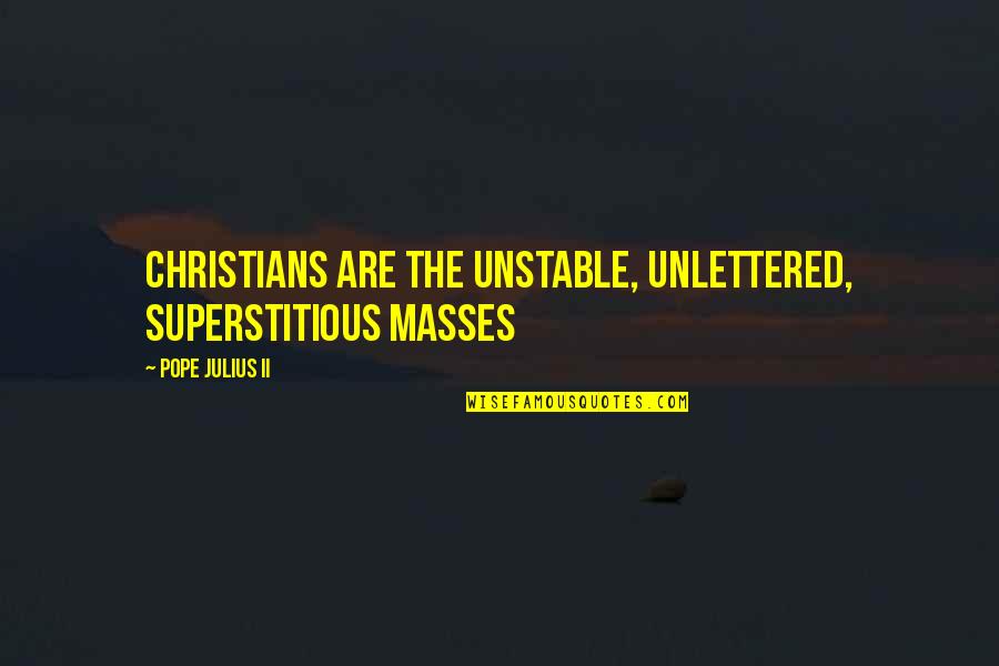 Funny Utopia Quotes By Pope Julius II: Christians are the unstable, unlettered, superstitious masses