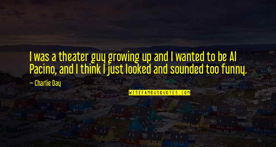 Funny V Day Quotes By Charlie Day: I was a theater guy growing up and Funny V Day Quotes By Charlie Day: I was a theater guy growing up and