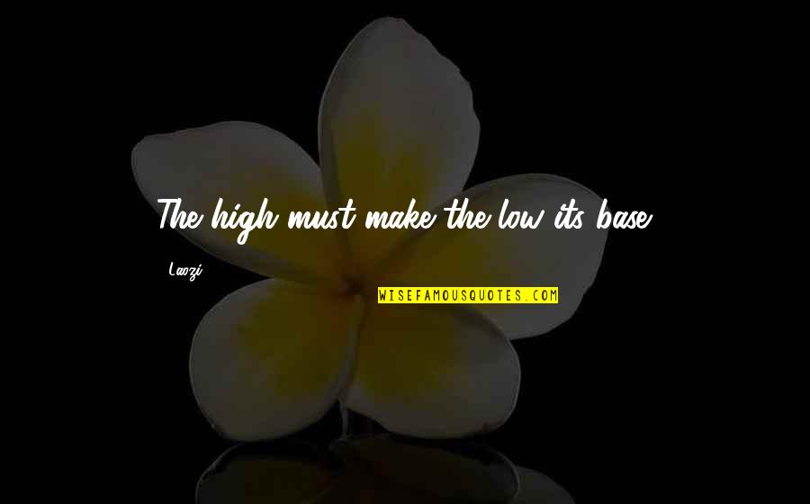 Funny Valedictorian Quotes By Laozi: The high must make the low its base.