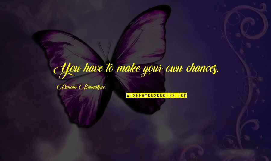 Funny Van Quotes By Duncan Bannatyne: You have to make your own chances. Funny Van Quotes By Duncan Bannatyne: You have to make your own chances.