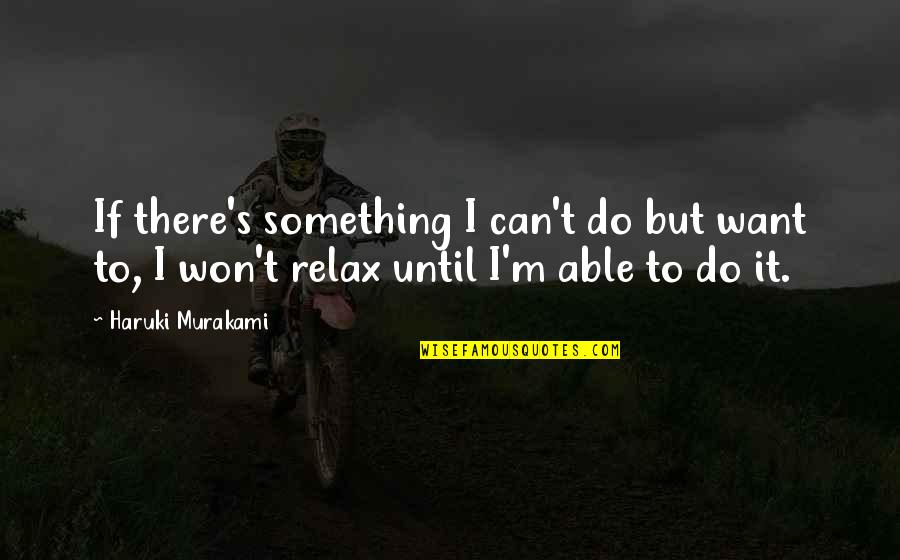 Funny Van Quotes By Haruki Murakami: If there's something I can't do but want Funny Van Quotes By Haruki Murakami: If there's something I can't do but want