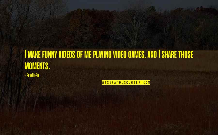 Funny Video Quotes By PewDiePie: I make funny videos of me playing video