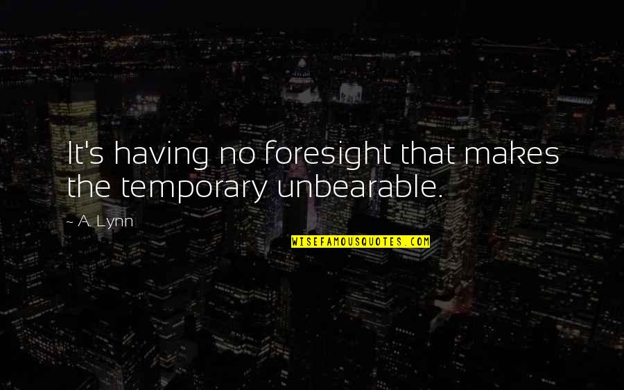 Funny Vintage Quotes By A. Lynn: It's having no foresight that makes the temporary