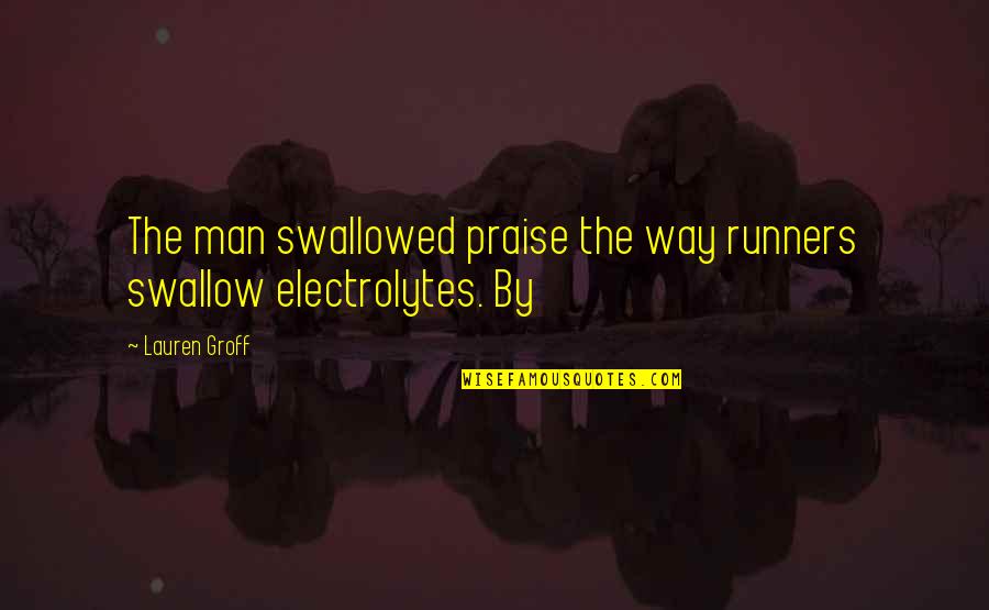 Funny Viral Quotes By Lauren Groff: The man swallowed praise the way runners swallow