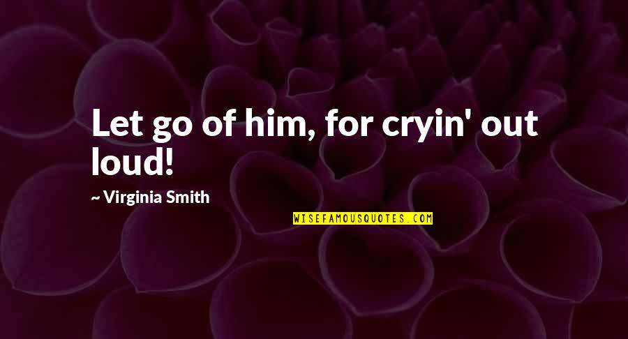 Funny Virginia Quotes By Virginia Smith: Let go of him, for cryin' out loud!