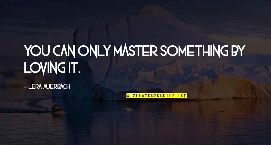 Funny Visionaries Quotes By Lera Auerbach: You can only master something by loving it. Funny Visionaries Quotes By Lera Auerbach: You can only master something by loving it.