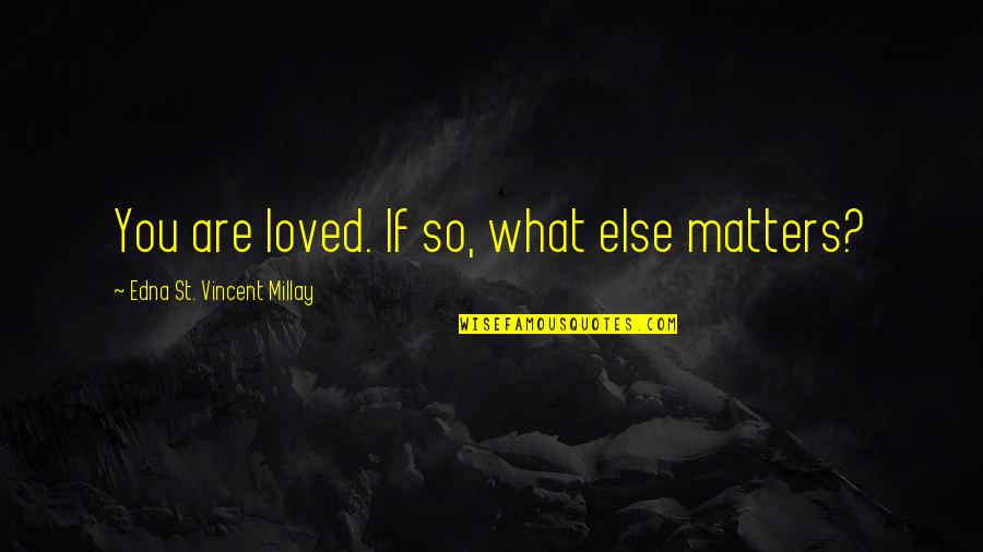 Funny Voice Of Reason Quotes By Edna St. Vincent Millay: You are loved. If so, what else matters?