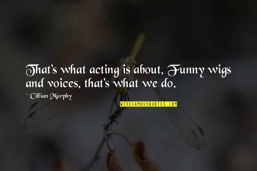 Funny Voice Quotes By Cillian Murphy: That's what acting is about, Funny wigs and