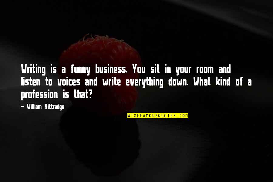 Funny Voice Quotes By William Kittredge: Writing is a funny business. You sit in