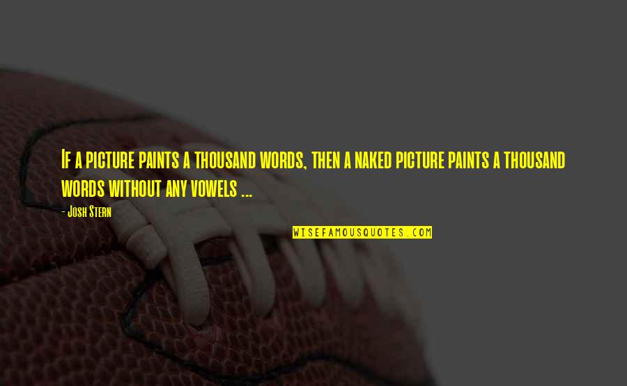Funny Vowels Quotes By Josh Stern: If a picture paints a thousand words, then Funny Vowels Quotes By Josh Stern: If a picture paints a thousand words, then