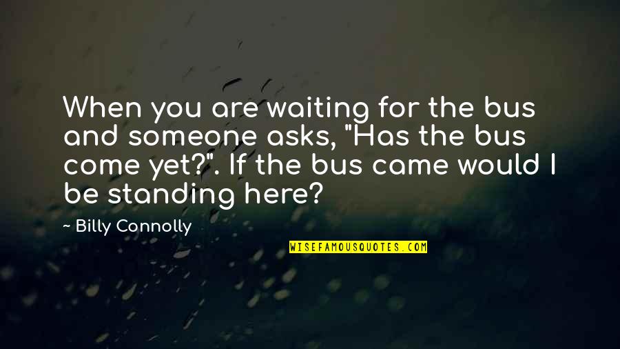 Funny Waiting Quotes By Billy Connolly: When you are waiting for the bus and