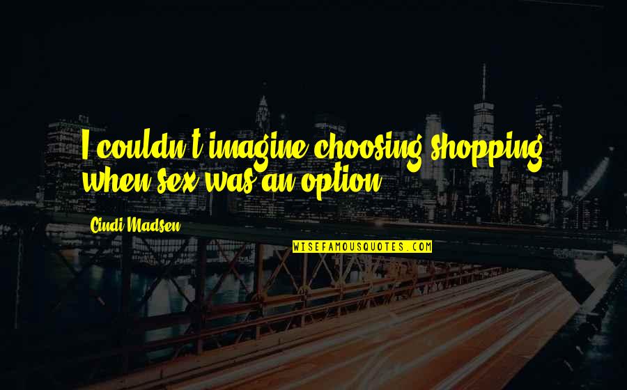 Funny Wake And Bake Quotes By Cindi Madsen: I couldn't imagine choosing shopping when sex was Funny Wake And Bake Quotes By Cindi Madsen: I couldn't imagine choosing shopping when sex was