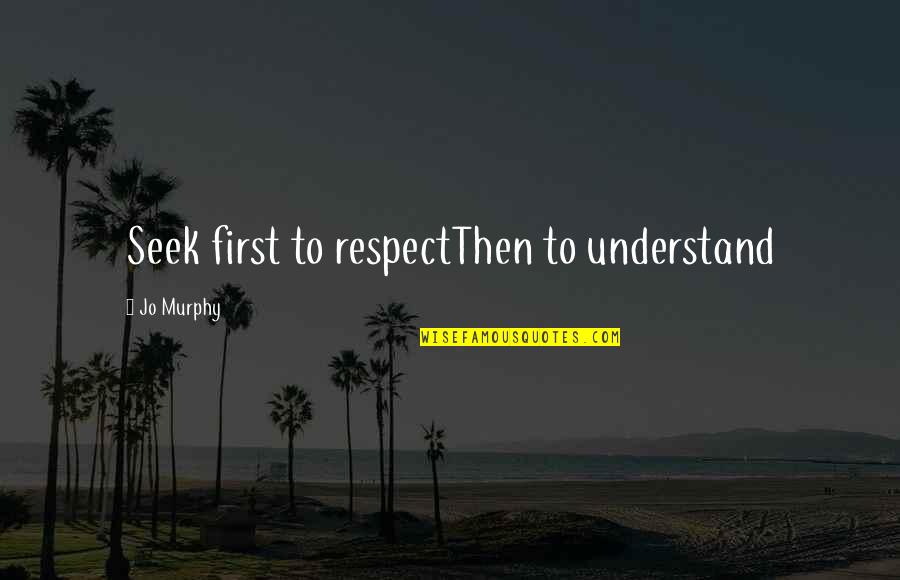 Funny Wake Up Quotes By Jo Murphy: Seek first to respectThen to understand