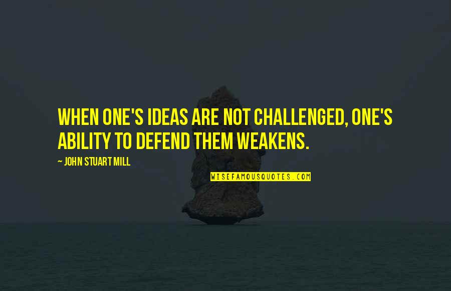 Funny Walk Away Quotes By John Stuart Mill: When one's ideas are not challenged, one's ability