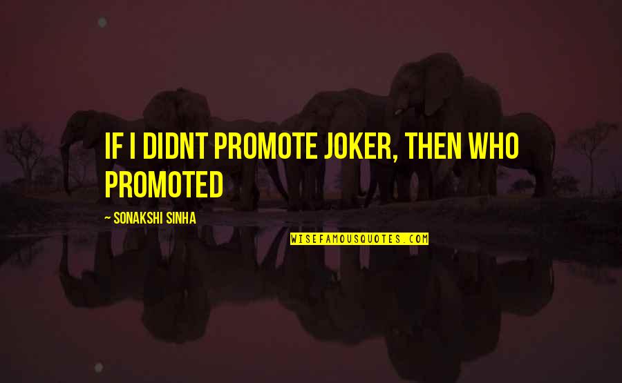 Funny Walrus Quotes By Sonakshi Sinha: If I didnt promote Joker, then who promoted Funny Walrus Quotes By Sonakshi Sinha: If I didnt promote Joker, then who promoted