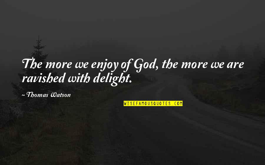 Funny Wanted Posters Quotes By Thomas Watson: The more we enjoy of God, the more
